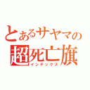 とあるサヤマの超死亡旗（インデックス）