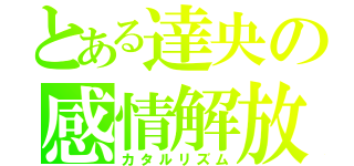 とある達央の感情解放（カタルリズム）