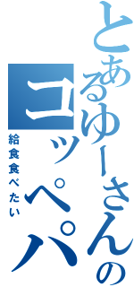 とあるゆーさんのコッペパン（給食食べたい）