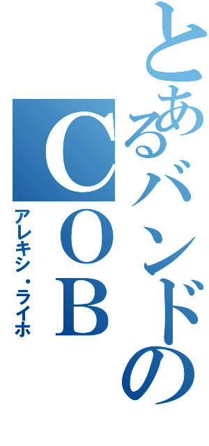 とあるバンドのＣＯＢ（アレキシ・ライホ）