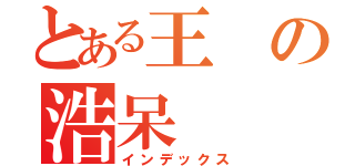 とある王の浩呆（インデックス）