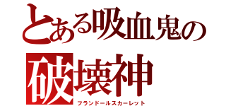 とある吸血鬼の破壊神（フランドールスカーレット）