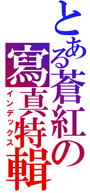 とある蒼紅の寫真特輯（インデックス）