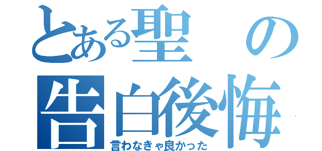 とある聖の告白後悔（言わなきゃ良かった）