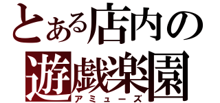 とある店内の遊戯楽園（アミューズ）