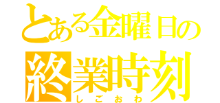 とある金曜日の終業時刻（しごおわ）