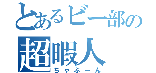 とあるビー部の超暇人（ちゃぶーん）