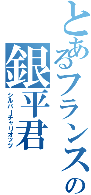 とあるフランス人の銀平君（シルバーチャリオッツ）