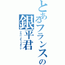 とあるフランス人の銀平君（シルバーチャリオッツ）