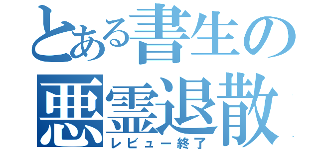 とある書生の悪霊退散（レビュー終了）