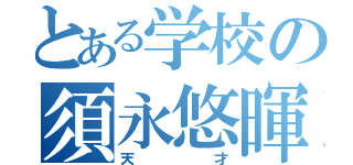 とある学校の須永悠暉（天才）