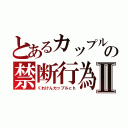 とあるカップルの禁断行為Ⅱ（くれけんカップルｃｈ）