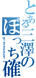 とある三澤のぼっち確定（ぼっちですがなにか？）