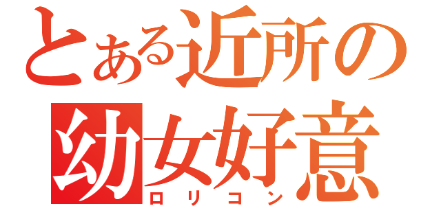 とある近所の幼女好意（ロリコン）