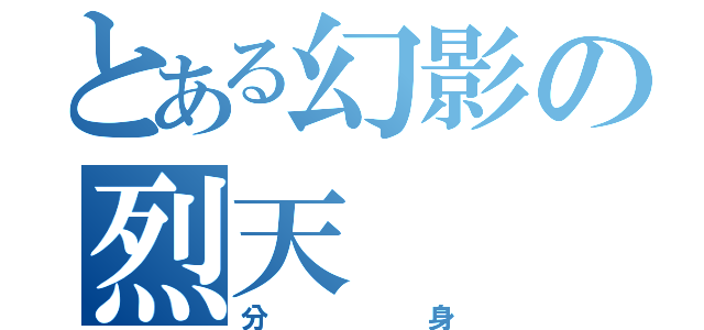 とある幻影の烈天（分身）