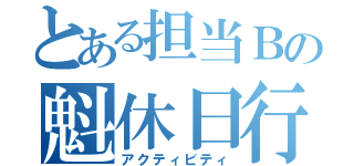 とある担当Ｂの魁休日行動（アクティビティ）