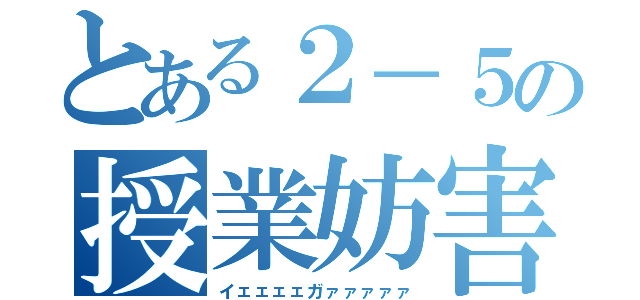 とある２－５の授業妨害（イェェェェガァァァァァ）