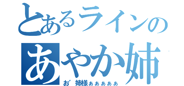 とあるラインのあやか姉（お゛姉様ぁぁぁぁぁ）