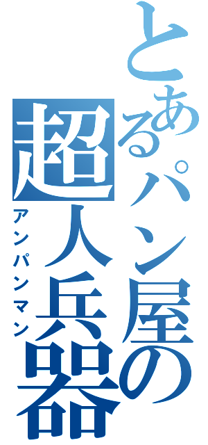 とあるパン屋の超人兵器（アンパンマン）