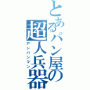 とあるパン屋の超人兵器（アンパンマン）