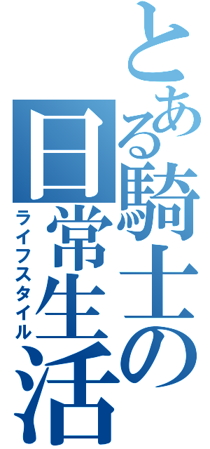 とある騎士の日常生活（ライフスタイル）