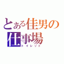 とある佳男の仕事場（トイレット）