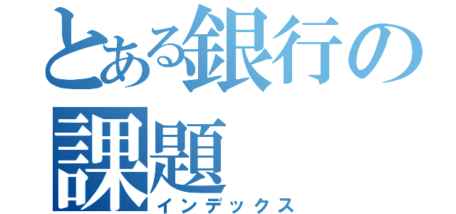 とある銀行の課題（インデックス）