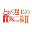 とある週末の自動二輪Ⅱ（モーターサイクル）