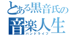 とある黒音氏の音楽人生（バンドライフ）