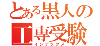 とある黒人の工専受験（インデックス）