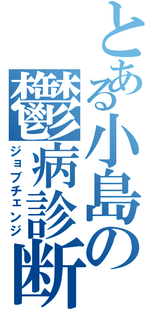 とある小島の鬱病診断（ジョブチェンジ）