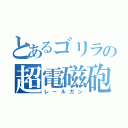 とあるゴリラの超電磁砲（レールガン）