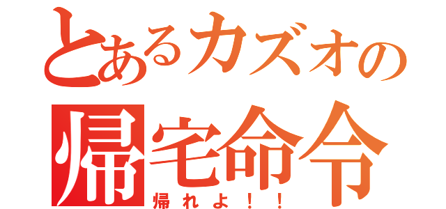 とあるカズオの帰宅命令（帰れよ！！）