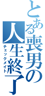 とある喪男の人生終了（チェックメイト）