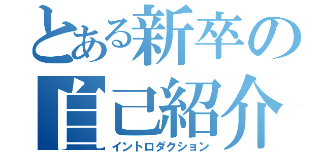 とある新卒の自己紹介（イントロダクション）