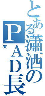 とある瀟洒のＰＡＤ長（笑）