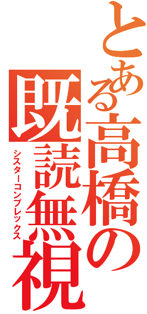 とある高橋の既読無視（シスターコンプレックス）