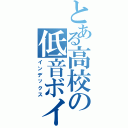 とある高校の低音ボイス（インデックス）