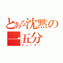 とある沈黙の一五分（クォーター）