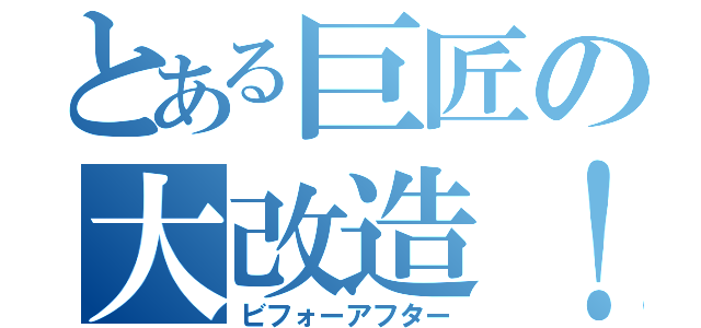 とある巨匠の大改造！（ビフォーアフター）