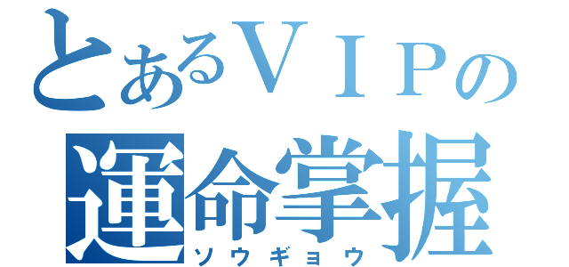 とあるＶＩＰの運命掌握（ソウギョウ）