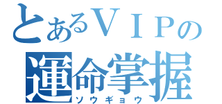 とあるＶＩＰの運命掌握（ソウギョウ）