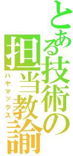 とある技術の担当教諭（ハヤマックス）