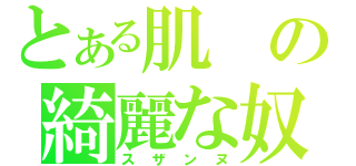 とある肌の綺麗な奴（スザンヌ）