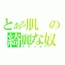 とある肌の綺麗な奴（スザンヌ）