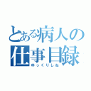 とある病人の仕事目録（ゆっくりしね）