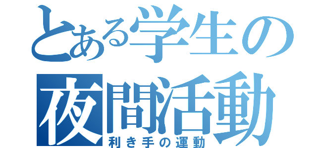 とある学生の夜間活動（利き手の運動）