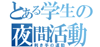 とある学生の夜間活動（利き手の運動）