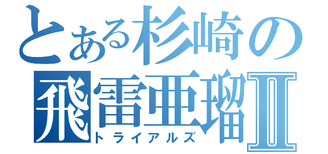 とある杉崎の飛雷亜瑠Ⅱ（トライアルズ）