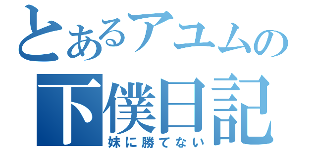 とあるアユムの下僕日記（妹に勝てない）